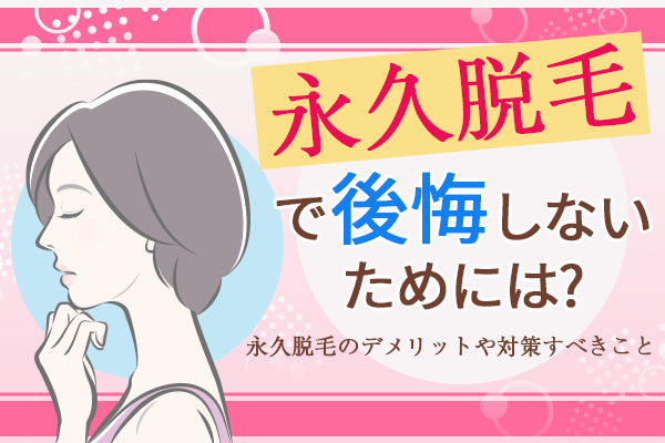 永久脱毛で後悔することはある？4つのデメリットと対策法を紹介